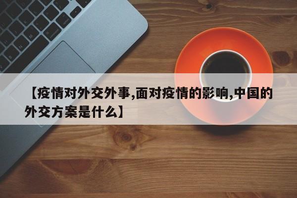 【疫情对外交外事,面对疫情的影响,中国的外交方案是什么】