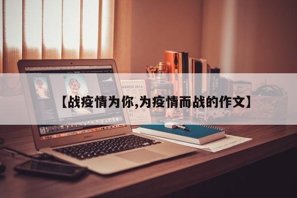 【战疫情为你,为疫情而战的作文】