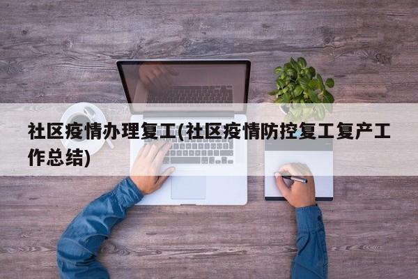 社区疫情办理复工(社区疫情防控复工复产工作总结)
