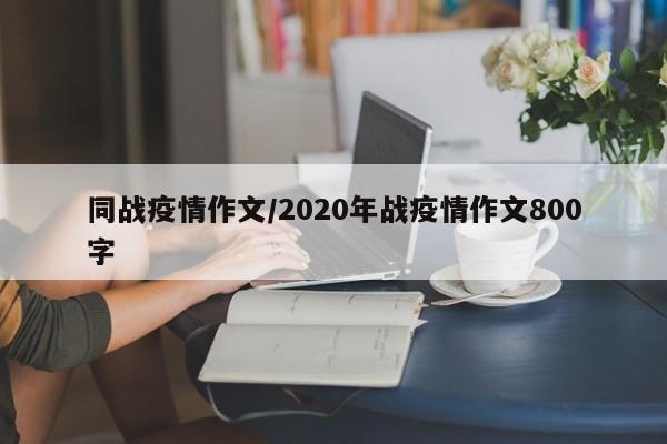 同战疫情作文/2020年战疫情作文800字