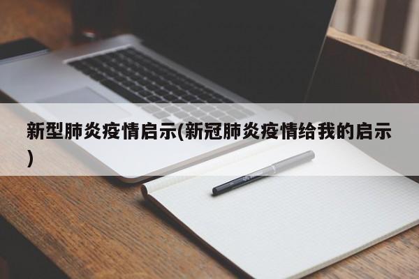 新型肺炎疫情启示(新冠肺炎疫情给我的启示)