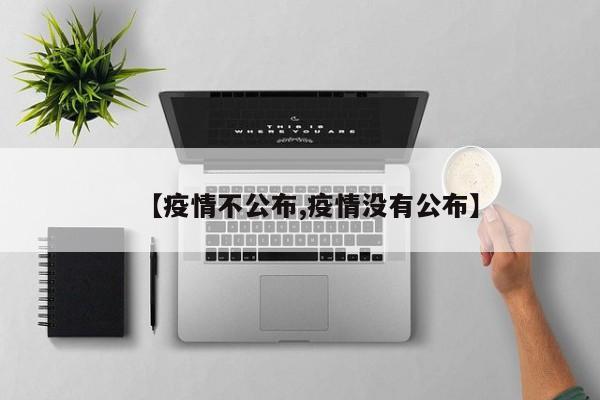 【疫情不公布,疫情没有公布】